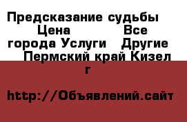 Предсказание судьбы . › Цена ­ 1 100 - Все города Услуги » Другие   . Пермский край,Кизел г.